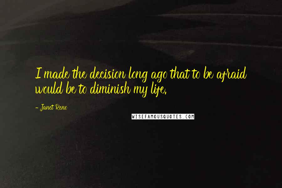 Janet Reno Quotes: I made the decision long ago that to be afraid would be to diminish my life.