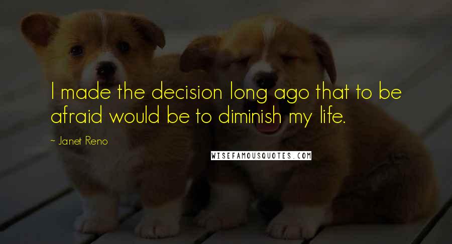 Janet Reno Quotes: I made the decision long ago that to be afraid would be to diminish my life.