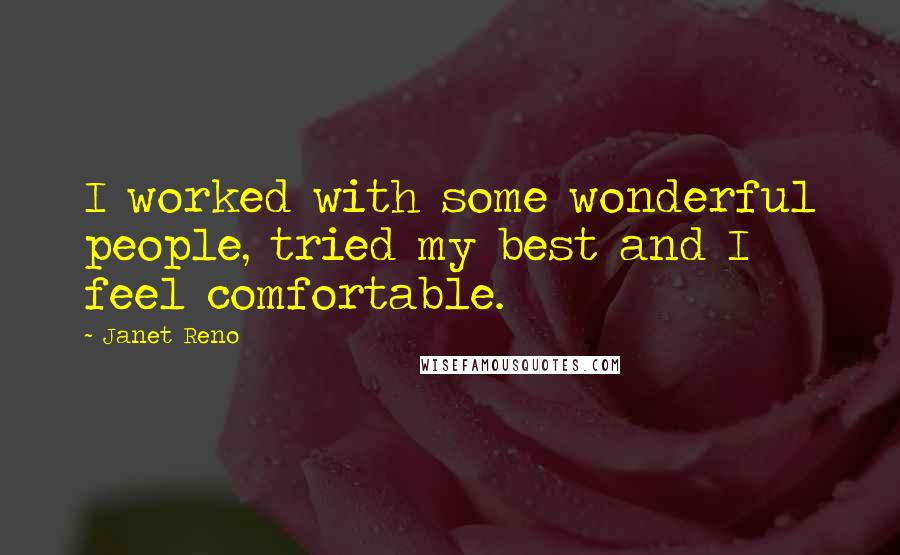 Janet Reno Quotes: I worked with some wonderful people, tried my best and I feel comfortable.