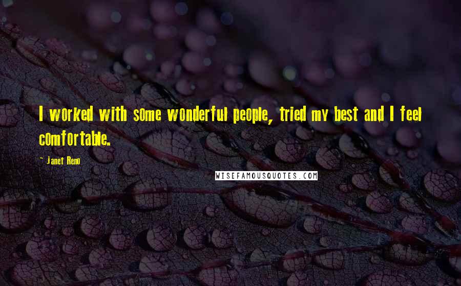 Janet Reno Quotes: I worked with some wonderful people, tried my best and I feel comfortable.