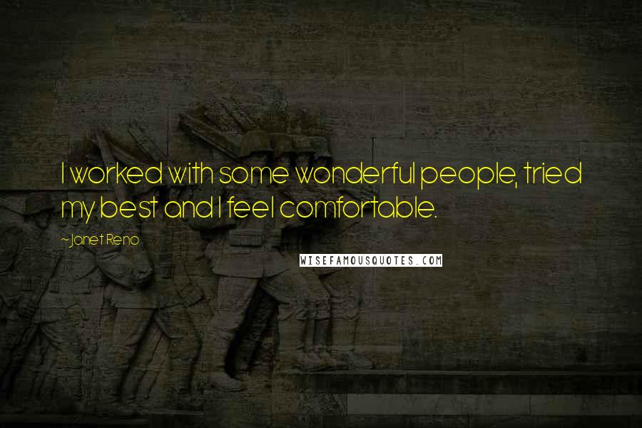 Janet Reno Quotes: I worked with some wonderful people, tried my best and I feel comfortable.