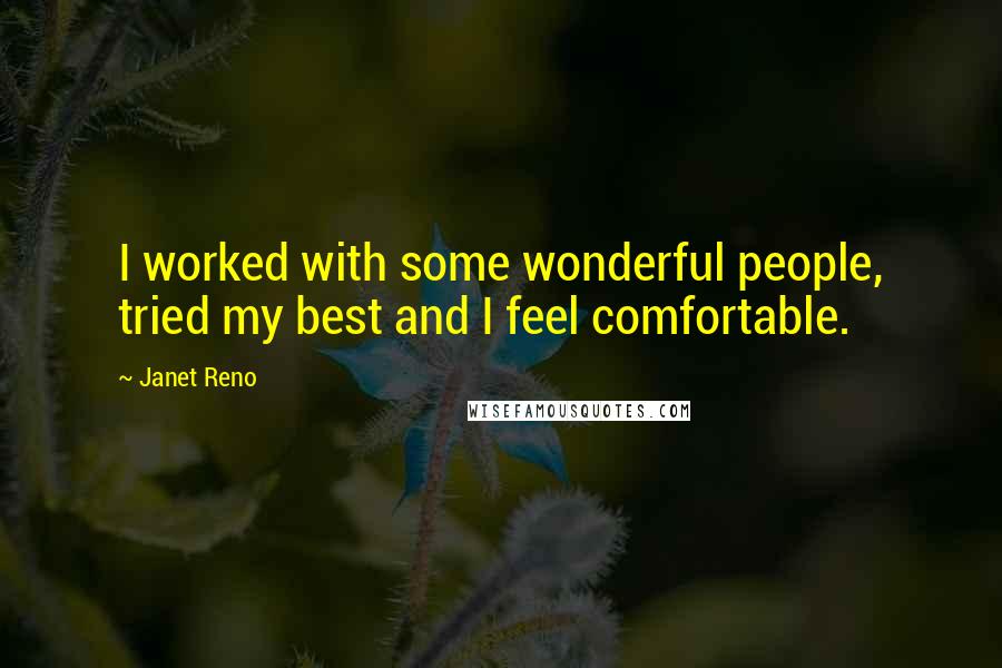 Janet Reno Quotes: I worked with some wonderful people, tried my best and I feel comfortable.