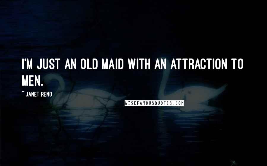 Janet Reno Quotes: I'm just an old maid with an attraction to men.