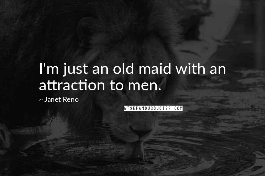 Janet Reno Quotes: I'm just an old maid with an attraction to men.