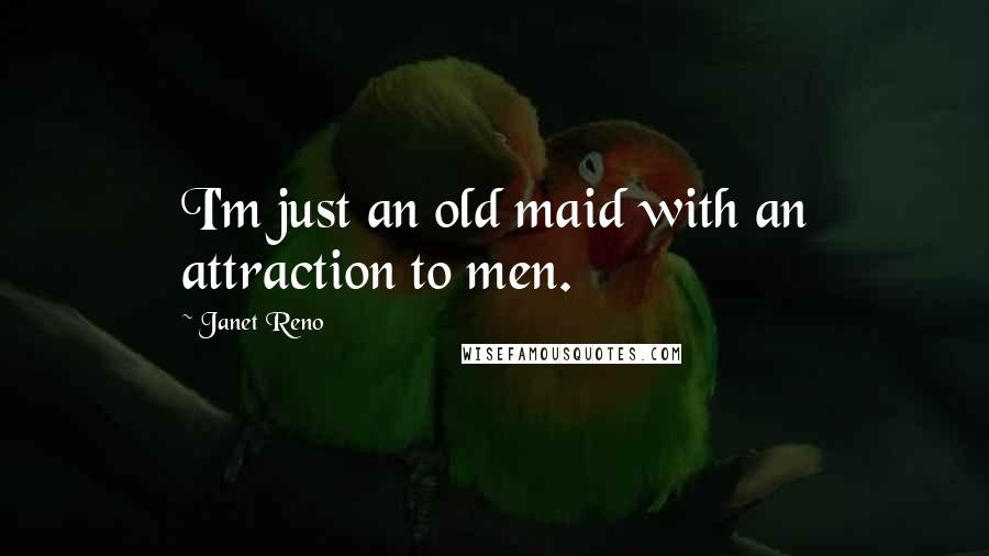 Janet Reno Quotes: I'm just an old maid with an attraction to men.