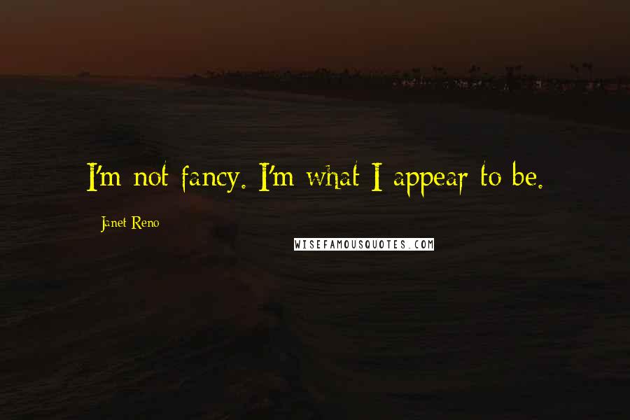 Janet Reno Quotes: I'm not fancy. I'm what I appear to be.