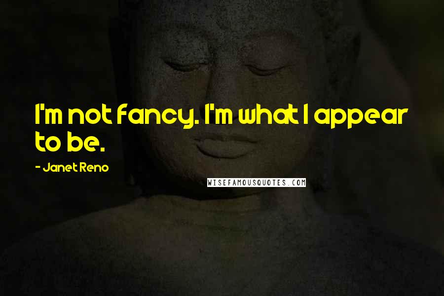 Janet Reno Quotes: I'm not fancy. I'm what I appear to be.