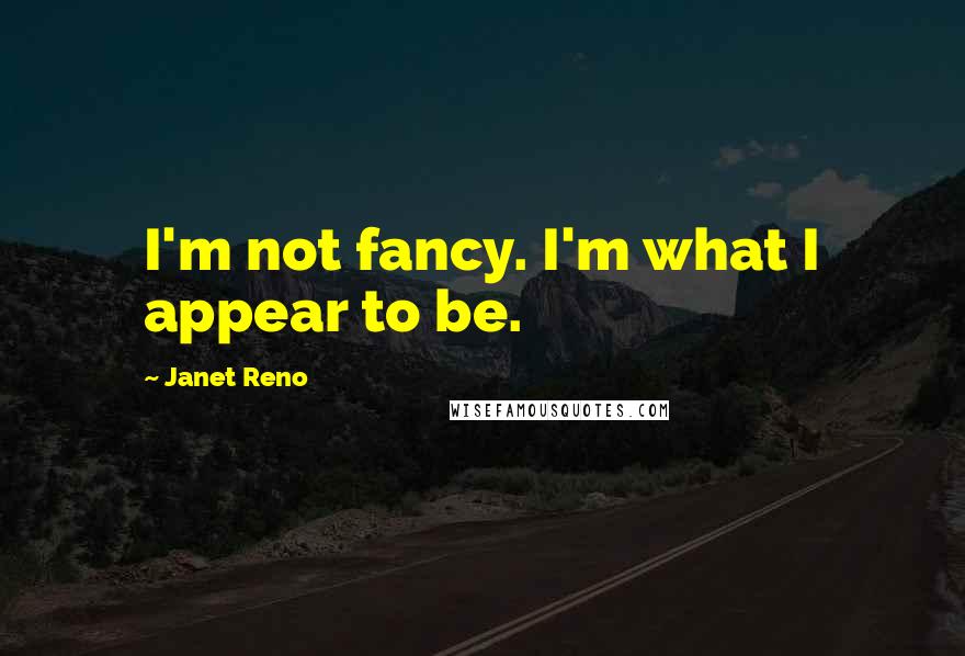 Janet Reno Quotes: I'm not fancy. I'm what I appear to be.