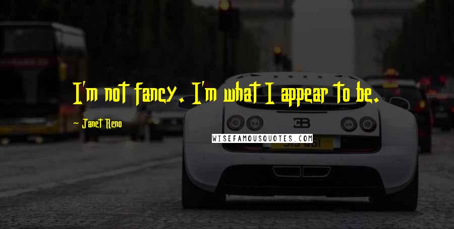 Janet Reno Quotes: I'm not fancy. I'm what I appear to be.