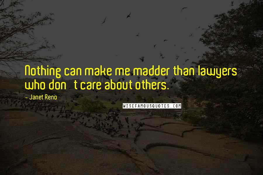 Janet Reno Quotes: Nothing can make me madder than lawyers who don't care about others.