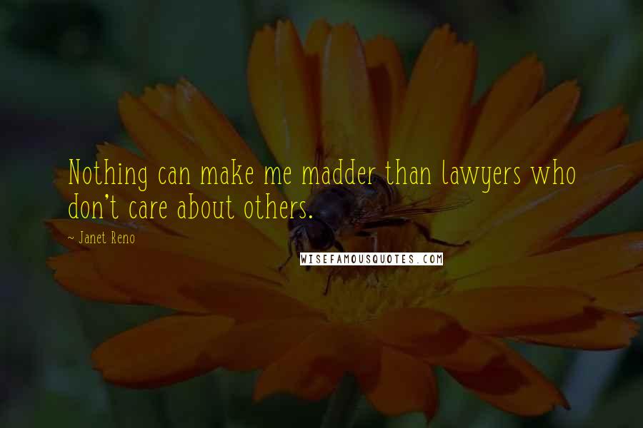 Janet Reno Quotes: Nothing can make me madder than lawyers who don't care about others.