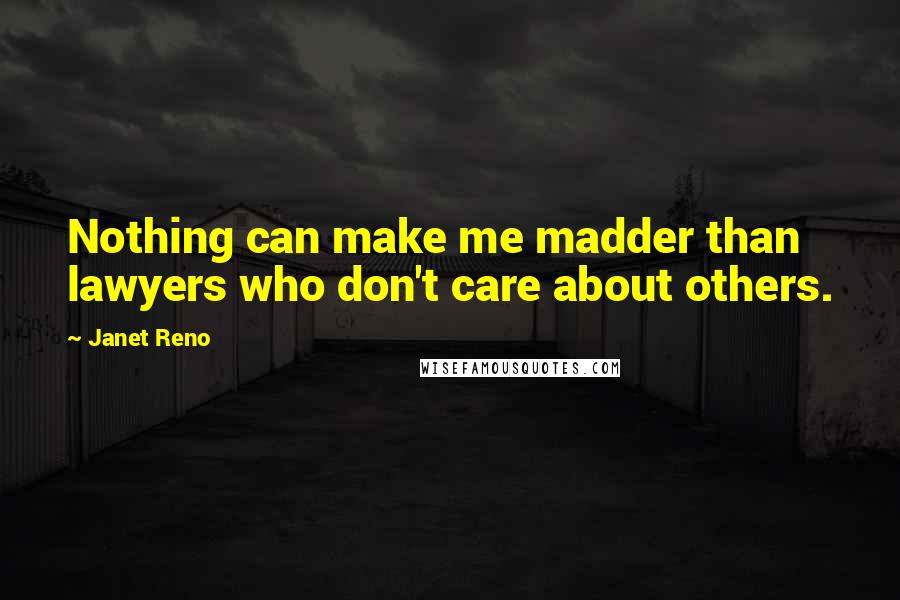 Janet Reno Quotes: Nothing can make me madder than lawyers who don't care about others.