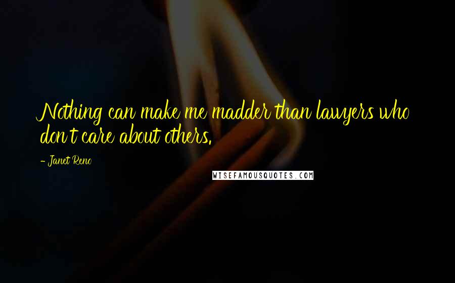 Janet Reno Quotes: Nothing can make me madder than lawyers who don't care about others.