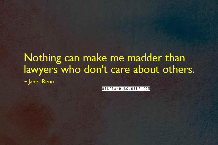 Janet Reno Quotes: Nothing can make me madder than lawyers who don't care about others.