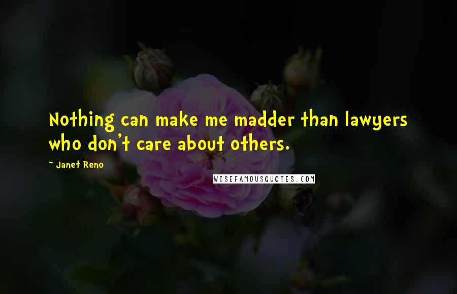 Janet Reno Quotes: Nothing can make me madder than lawyers who don't care about others.