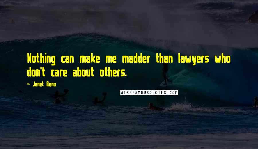 Janet Reno Quotes: Nothing can make me madder than lawyers who don't care about others.