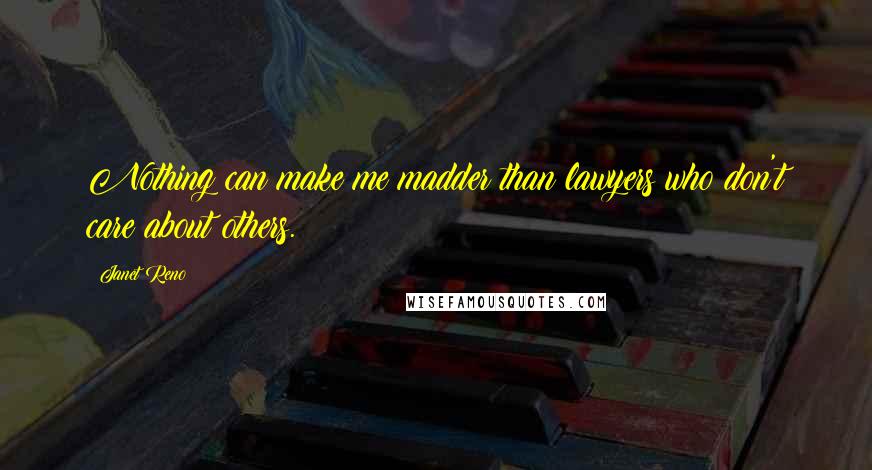 Janet Reno Quotes: Nothing can make me madder than lawyers who don't care about others.