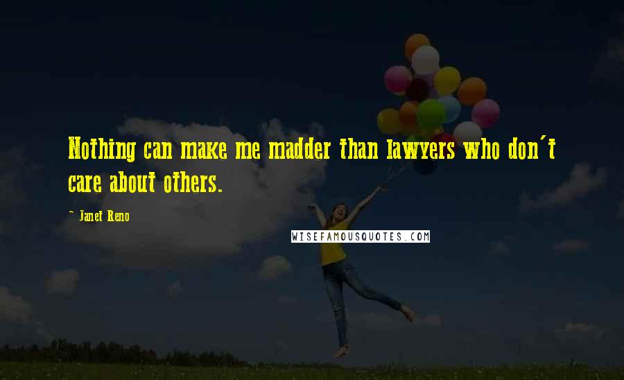 Janet Reno Quotes: Nothing can make me madder than lawyers who don't care about others.