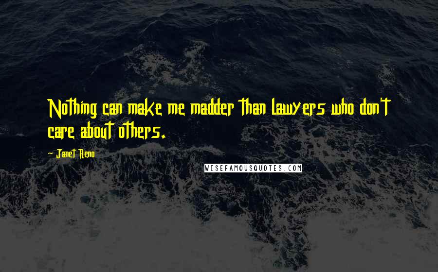 Janet Reno Quotes: Nothing can make me madder than lawyers who don't care about others.