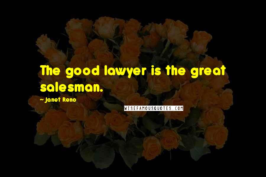 Janet Reno Quotes: The good lawyer is the great salesman.