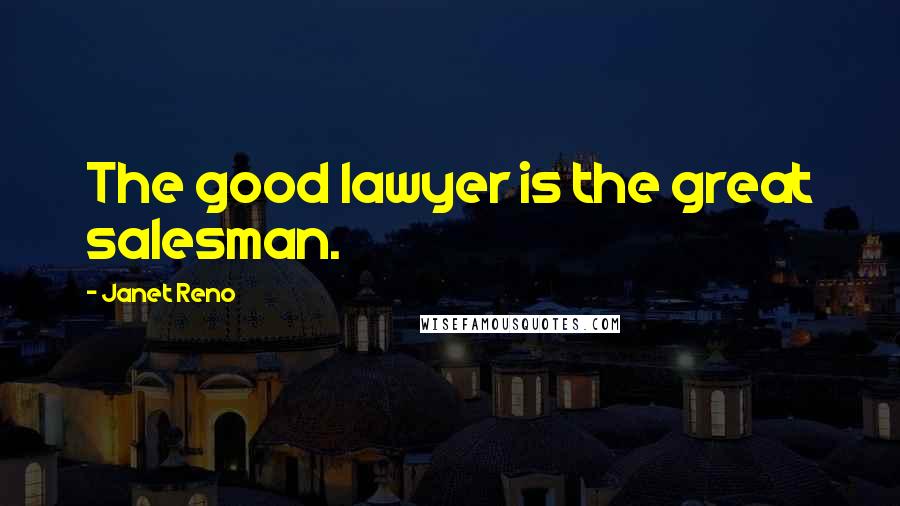Janet Reno Quotes: The good lawyer is the great salesman.