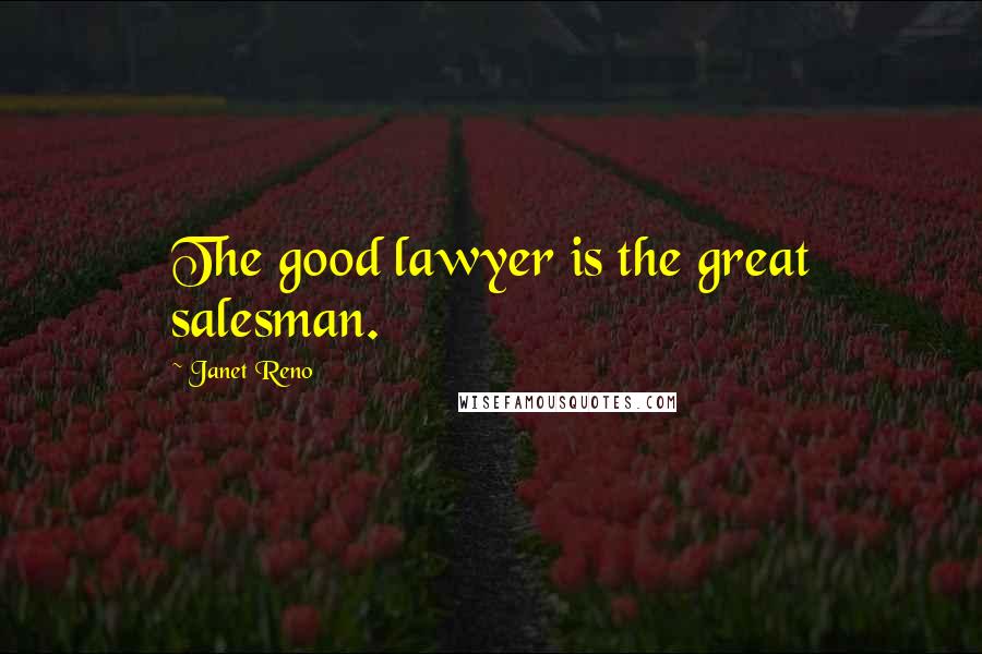 Janet Reno Quotes: The good lawyer is the great salesman.