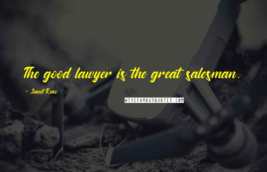 Janet Reno Quotes: The good lawyer is the great salesman.