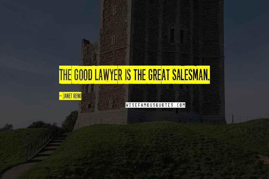 Janet Reno Quotes: The good lawyer is the great salesman.