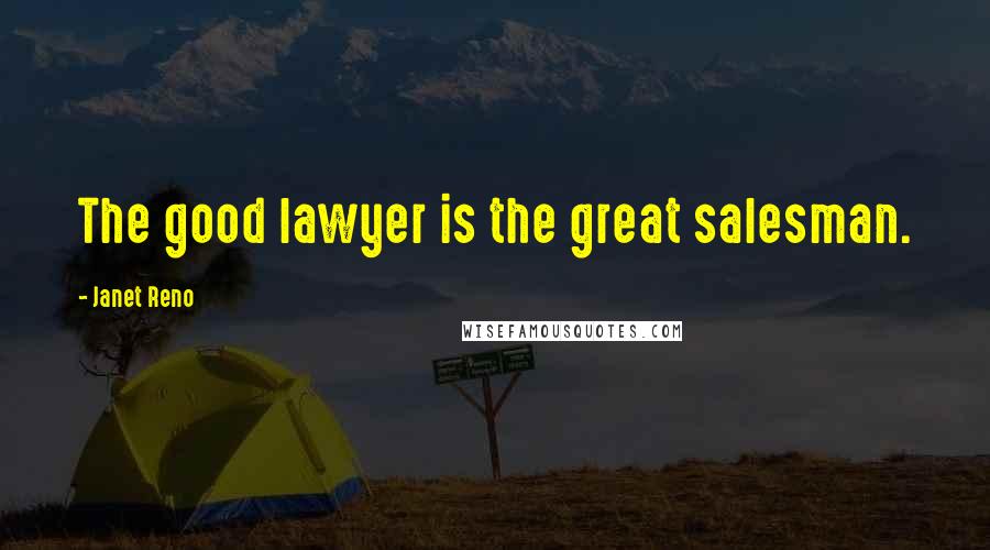 Janet Reno Quotes: The good lawyer is the great salesman.