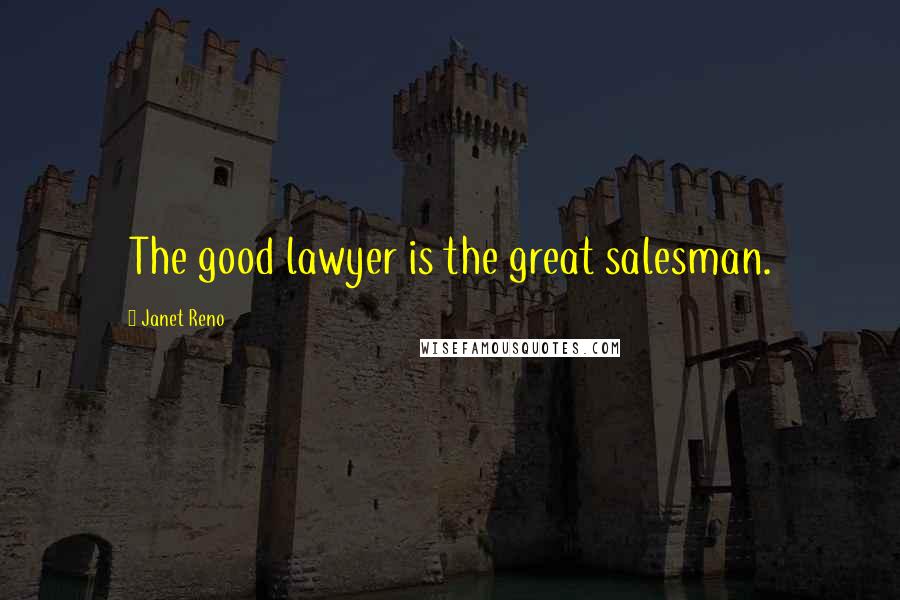 Janet Reno Quotes: The good lawyer is the great salesman.