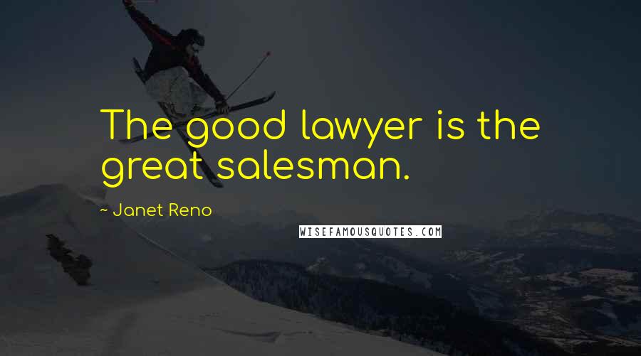 Janet Reno Quotes: The good lawyer is the great salesman.