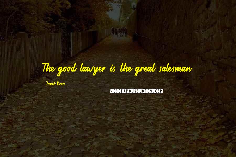 Janet Reno Quotes: The good lawyer is the great salesman.