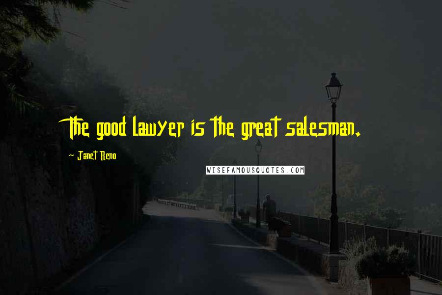 Janet Reno Quotes: The good lawyer is the great salesman.