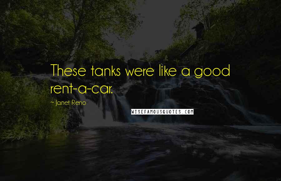 Janet Reno Quotes: These tanks were like a good rent-a-car.