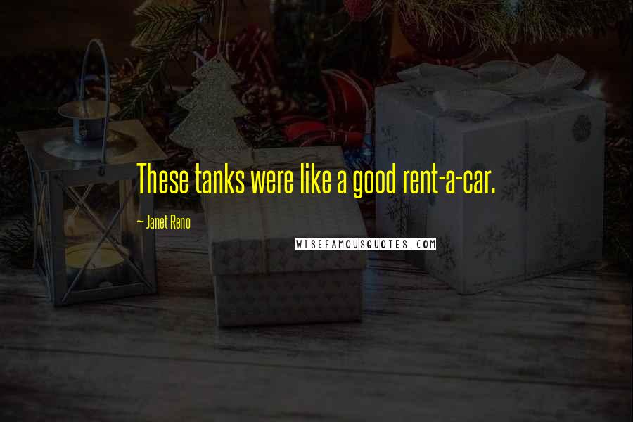 Janet Reno Quotes: These tanks were like a good rent-a-car.