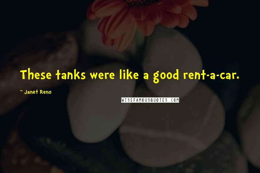 Janet Reno Quotes: These tanks were like a good rent-a-car.