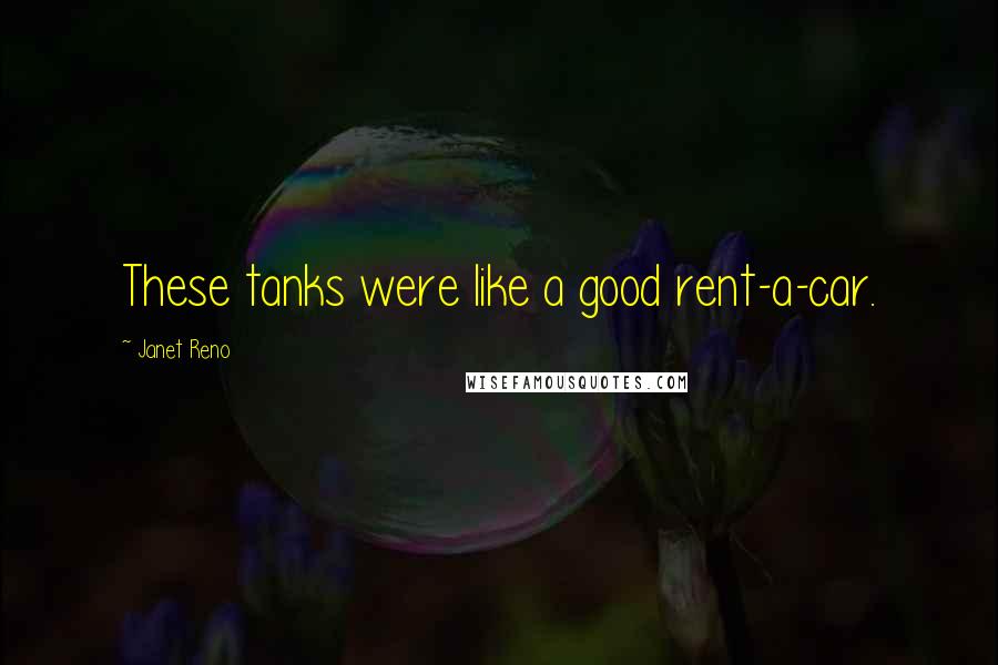 Janet Reno Quotes: These tanks were like a good rent-a-car.