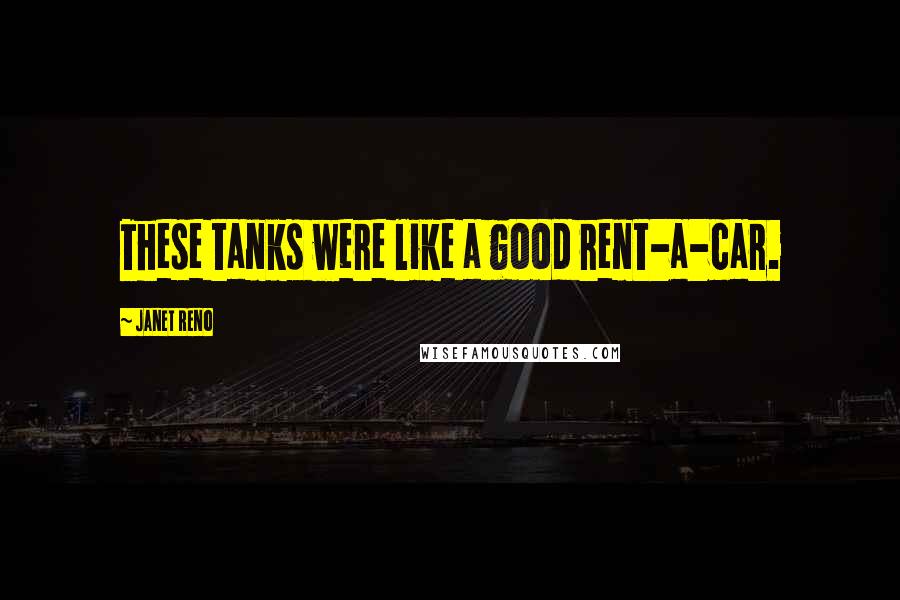 Janet Reno Quotes: These tanks were like a good rent-a-car.