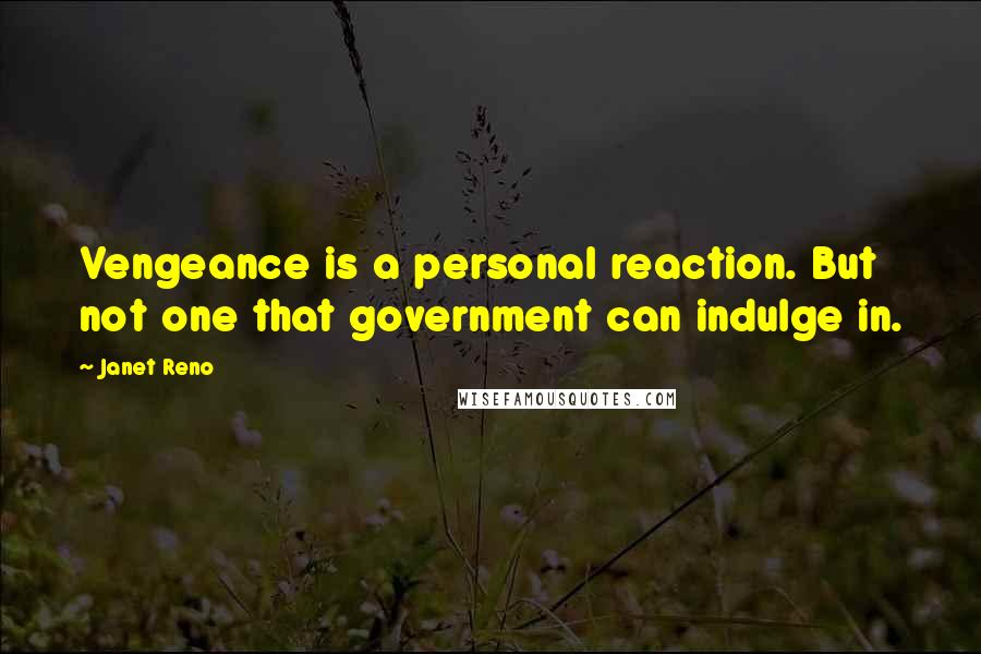 Janet Reno Quotes: Vengeance is a personal reaction. But not one that government can indulge in.