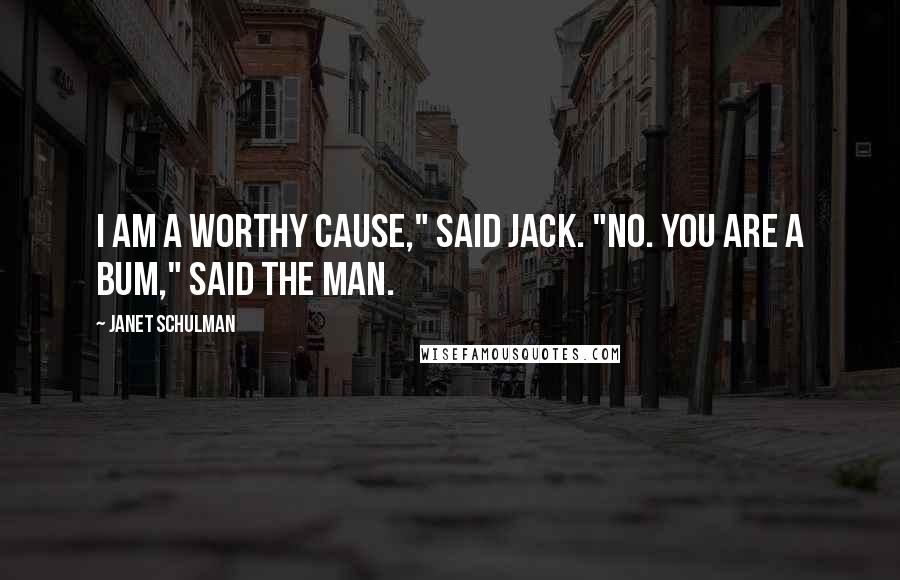 Janet Schulman Quotes: I am a worthy cause," said Jack. "No. You are a bum," said the man.