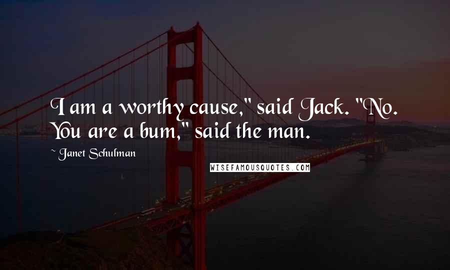 Janet Schulman Quotes: I am a worthy cause," said Jack. "No. You are a bum," said the man.