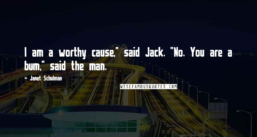 Janet Schulman Quotes: I am a worthy cause," said Jack. "No. You are a bum," said the man.