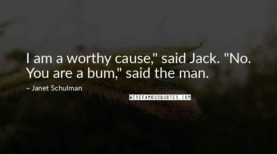 Janet Schulman Quotes: I am a worthy cause," said Jack. "No. You are a bum," said the man.