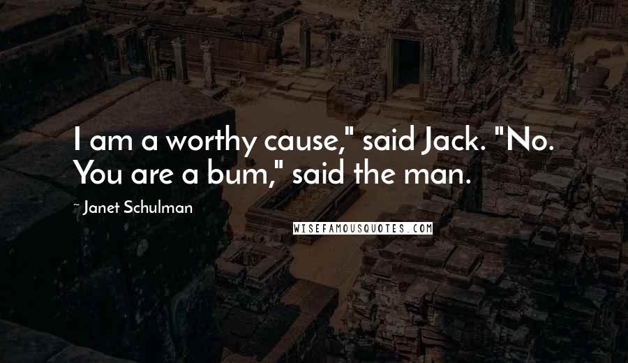 Janet Schulman Quotes: I am a worthy cause," said Jack. "No. You are a bum," said the man.