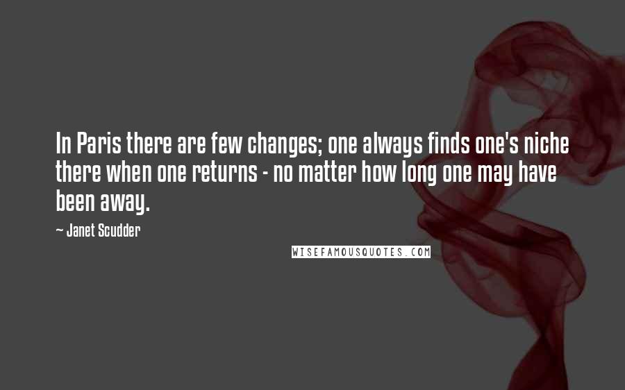 Janet Scudder Quotes: In Paris there are few changes; one always finds one's niche there when one returns - no matter how long one may have been away.