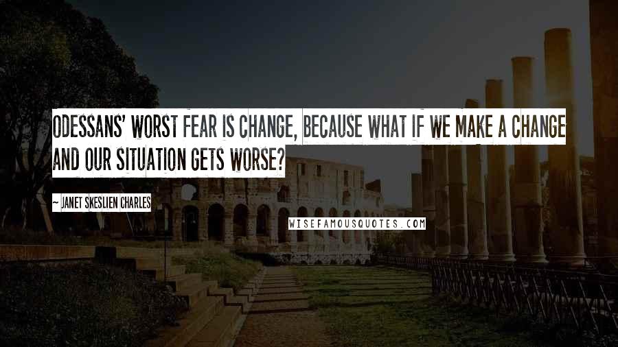 Janet Skeslien Charles Quotes: Odessans' worst fear is change, because what if we make a change and our situation gets worse?