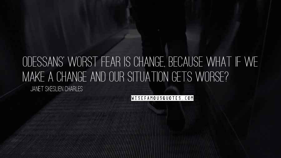 Janet Skeslien Charles Quotes: Odessans' worst fear is change, because what if we make a change and our situation gets worse?