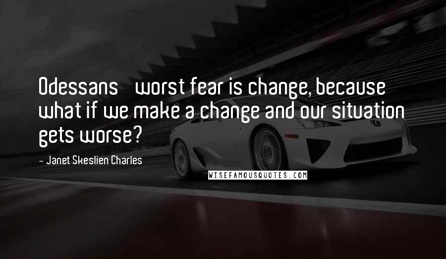 Janet Skeslien Charles Quotes: Odessans' worst fear is change, because what if we make a change and our situation gets worse?