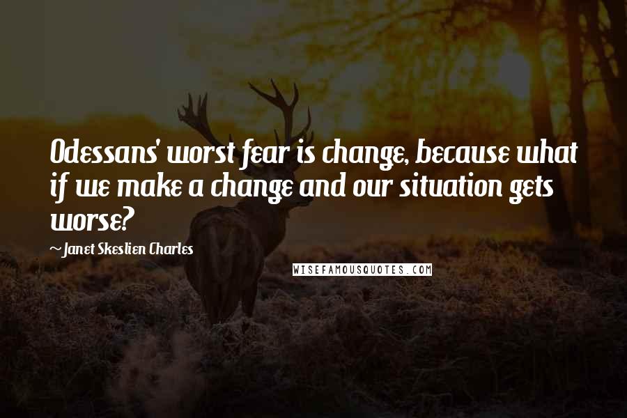 Janet Skeslien Charles Quotes: Odessans' worst fear is change, because what if we make a change and our situation gets worse?