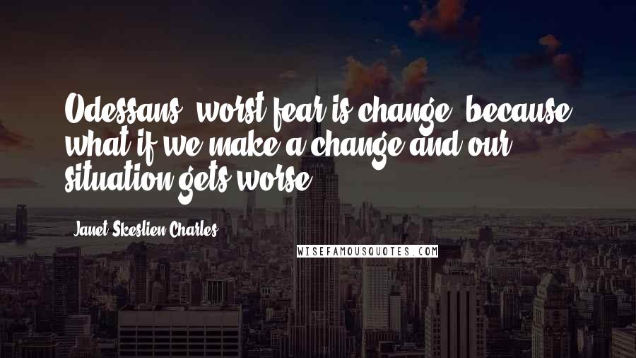 Janet Skeslien Charles Quotes: Odessans' worst fear is change, because what if we make a change and our situation gets worse?